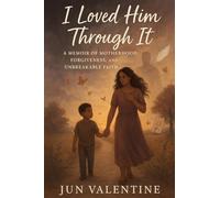 I Loved Him Through It: A Memoir of Motherhood, Forgiveness, and Unbreakable Faith