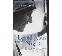 I Loved Jesus in the Night: Teresa of Calcutta - a Secret Revealed