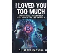 I Loved You Too Much: A Psychological Thriller About Artificial Intelligence and Obsession