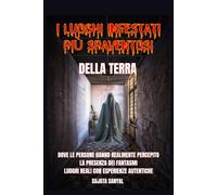 I LUOGHI INFESTATI PIÙ SPAVENTOSI DELLA TERRA: Un libro che esplora 50 luoghi reali in cui le persone hanno percepito l'autentica e terrificante presenza di fantasmi e altre attività paranormali