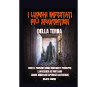 I LUOGHI INFESTATI PIÙ SPAVENTOSI DELLA TERRA: Un libro che esplora 50 luoghi reali in cui le persone hanno percepito l'autentica e terrificante presenza di fantasmi e altre attività paranormali