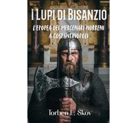 I Lupi di Bisanzio: L'Epopea dei Mercenari Norreni a Costantinopoli: Un'analisi storica della più temuta élite guerriera al servizio dell'Imperatore d'Oriente