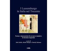 I Lussemburgo in Italia Nel Trecento: Forme E Ripercussioni Di Un Nuovo Tentativo Di Dominio Imperiale