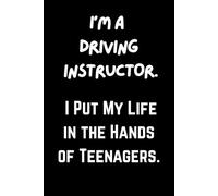 I’m a Driving Instructor. I Put My Life in the Hands of Teenagers.: Funny Driving Instructor Notebook - 6 x 9 Inch, 120 Lined Pages