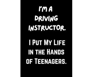 I’m a Driving Instructor. I Put My Life in the Hands of Teenagers.: Funny Driving Instructor Notebook - 6 x 9 Inch, 120 Lined Pages
