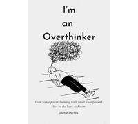 I’m an Overthinker: How to stop overthinking with small changes and live in the here and now