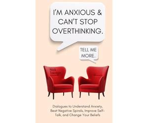 I’m Anxious and Can’t Stop Overthinking. Dialogues to Understand Anxiety, Beat Negative Spirals, Improve Self-Talk, and Change Your Beliefs