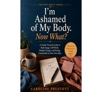 I’m Ashamed of My Body. Now What?: A Gentle, Practical Guide to Body Image, Self-Worth, Healthy Change, and Feeling Comfortable in Your Own Skin
