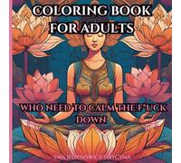I’m f*cking lotus flower: Coloring Book For Adults Who Need To Calm The F*ck Down: Beautifully Detailed Designs… And A Whole Lot Of Swear Words