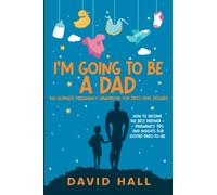 I’m Going to be a Dad!: The Ultimate Pregnancy Handbook for First-Time Fathers: How to Become the Best Partner - Pregnancy Tips and Insights for Excited Dads-To-Be