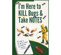 I’m Here to Kill Bugs and Take Notes: A Perfect Notebook for Pest Control Technician, Exterminator, Inspector Notes, Reminders, Meeting Notes, ... Observations. Gag Gifts for the Office.