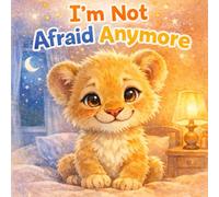 I’m Not Afraid Anymore: An Empowering Bedtime Story to Help Kids Overcome Fear of the Dark, Sleep Peacefully, and Build Confidence