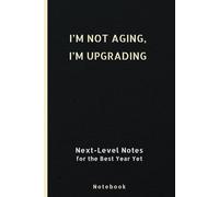 I’m Not Aging, I’m Upgrading: Next-Level Notes for the Best Year Yet.: A Practical Notebook for Celebrating, Dreaming, and Conquering Your Next Chapter.