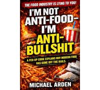 I’m Not Anti-Food - I’m Anti-Bullshit: A Fed-Up Cook Explains Why Modern Food Has Gone Off the Rails