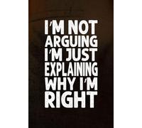 I’m Not Arguing, I’m Just Explaining Why I’m Right: Funny Office-Themed Journal for Work and Everyday Use: 110 Blank Lined Pages for Notes, Ideas, and ... Managers, and Anyone Who Loves a Good Laugh!