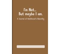 I’m Not... But maybe I am. A Journal of Adulthood's Absurdity: An Undated Weekly Planner with Affirmations, Humor, and Space for Your Own Chaos