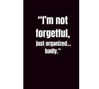 “I’m not forgetful, just organized… badly.”: Funny Gift Notebook Journal For Friends and Family