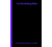 I’m not getting older, I’m just becoming a classic.: The Perfect Funny Gift Journal for Friends, Family, and Everyone in Between!