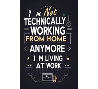 I’m Not Technically Working From Home Anymore I’m Living At Work: A Funny Work-From-Home Notebook for Remote Workers & Overworked Professionals
