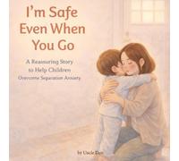I’m Safe Even When You Go: A Reassuring Story to Help Children Overcome Separation Anxiety