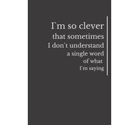 I`m So Clever That Sometimes I Don`t Understand A Single Word Of What I`m Saying: Funny Sentenses, Notebook for bosses, cooworkers, politicians, lawyers.