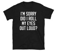 I’M Sorry Did I Roll My Eyes Out Loud Men's T-Shirt Unisex Black Cotton Print Tee Shirts M