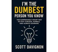 I’m the Dumbest Person You Know: The Surprisingly Smart Way to Stay Curious, Humble, and Always Learning