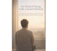 I’m Tired of Trying to Be a Good Christian: A Gentle 40-Day Devotional for the Spiritually Exhausted
