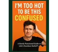 I’m Too Hot to Be This Confused - A Barely Functional Guide to Life’s Dumbest Bullsht*