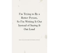 I’m Trying to Be a Better Person, So I’m Writing It Out Instead of Saying It Out Loud: Funny Gift Notebook Journal for Friends and Family
