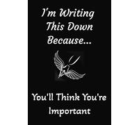 I’m Writing This Down Because… You'll Think You're Important: A Funny, Sarcastic 6x9 Inch Lined Notebook for Work, Home, or Wherever People Won’t ... Thoughts, and Passive-Aggressive Planning