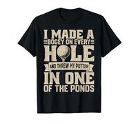 I Made A Bogey on Every Hole and Throw My Putter in One of T T-Shirt