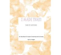 I Made That! Take It Outside!: An Idea Book To Inspire Creativity And Curiosity