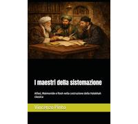 I maestri della sistemazione: Alfasi, Maimonide e Rosh nella costruzione della Halakhah classica