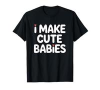 I Make Cute Babies T-Shirt