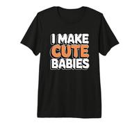 I Make Cute Babies T-Shirt Haut de Gamme