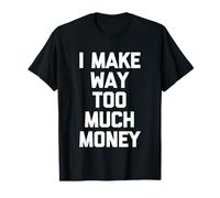 I Make Way Too Much Money - Inscription Amusante Sarcastique Fantaisie T-Shirt