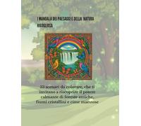 i MANDALA Della natura rigogliosa e dei paesaggi: 33 scenari da colorare ispirati alla natura e alle sue meraviglie