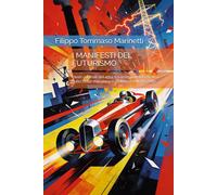 I MANIFESTI DEL FUTURISMO: I testi originali del 1914 tra avanguardia estetica, culto della macchina e ombre del Novecento