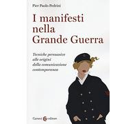 I manifesti nella grande guerra. Tecniche persuasive alle origini della comunicazione contemporanea. Ediz. illustrata