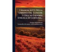 I Manoscritti Della Libreria Del Comune E Dell'accademia Etrusca Di Cortona...