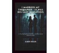 I MARRIED MY THERAPIST - IT WAS HIS LAST DIAGNOSIS: A Psychological Thriller of Obsession and Revenge