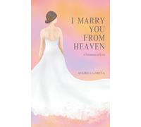 I Marry You from Heaven: A true life story where love is sealed by the designs of death.