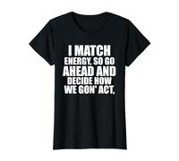 I Match Energy So Go Ahead and Decide How We Gong' Act Funny T-Shirt Graphique avec Valeur