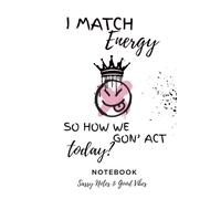 I Match Energy So How We Gon’ Act Today? Notebook: Sassy Notes and Good Vibes