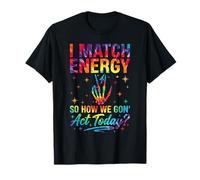 I Match Energy So How We Gon Act Today Sassy Tie-Dye T-Shirt