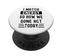 I Match Energy So How We Gone Act Today PopSockets PopGrip Adhésif