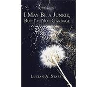 I May Be a Junkie but Im Not Garbage - Lucian A. Starr - Author Solutions Inc - Livre en Anglais Lucian A. StarrLucian A. Starr (Auteur)