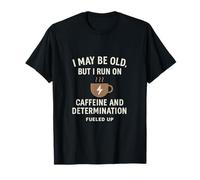 I May Be Old But I Run On Cafeine & Determination T-Shirt