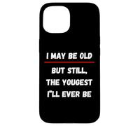 I May be Old But Still The Youngest I 'LL Ever be Coque pour iPhone 15